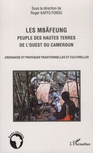 Roger Kaffo Fokou - Les Mbäfeung, peuple des hautes terres de l'ouest du Cameroun - Croyances et pratiques traditionnelles et culturelles.