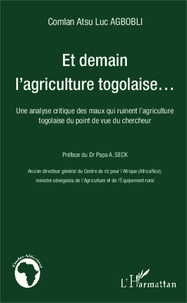 Comlan Atsu Luc Agbobli - Et demain l'agriculture togolaise... - Une analyse critique des maux qui ruinent l'agriculture togolaise du point de vue du chercheur.