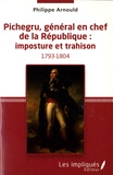 Philippe Arnould - Pichegru, général en chef de la République : imposture et trahison.