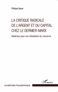 Philippe Bayer - La critique radicale de l'argent et du capital chez le Dernier-Marx - Matériaux pour une refondation du marxisme.