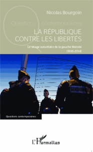 Nicolas Bourgoin - La République contre les libertés - Le virage autoritaire de la gauche libérale (1995-2014).