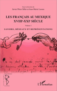 Javier Pérez Siller et Jean-Marie Lassus - Les Français au Mexique XVIIIe-XXIe siècle - Volume 2, Savoirs, réseaux et représentations.