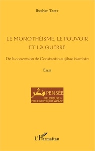 Ibrahim Tabet - Le monothéisme, le pouvoir et la guerre - De la conversion de Constantin au jihad islamiste.