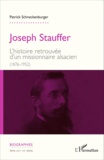 Patrick Schneckenburger - Joseph Stauffer - L'histoire retrouvée d'un missionnaire alsacien (1876-1952).