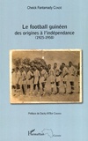 Cheick Fantamady Condé - Le football guinéen - Des origines à l'indépendance (1925-1958).
