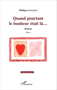 Philippe Lipchitz - Quand pourtant le bonheur était là... - Tome 1.