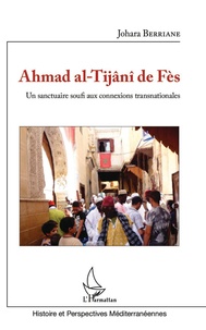 Johara Berriane - Ahmad al-Tijâni de Fès - Un sanctuaire soufi aux connexions transnationales.