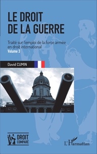 David Cumin - Le droit de la guerre - Traité sur l'emploi de la force armée en droit international Volume 3.