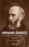 Paul Tirand - Armand Barbès - L'indigné permanent (1809-1870).