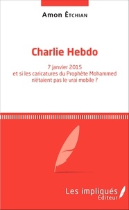 Amon Etchian - Charlie Hebdo - 7 janvier 2015 et si les caricatures du Prophète Mohammed n'étaient pas le vrai mobile ?.