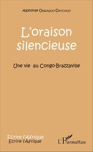 Alphonse Ongagou-Datchou - L'oraison silencieuse - Une vie au Congo-Brazzaville.