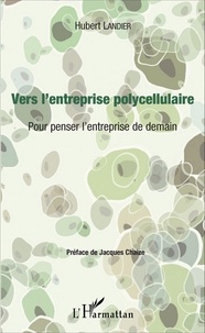 Hubert Landier - Vers l'entreprise polycellulaire - Pour penser l'entreprise de demain.