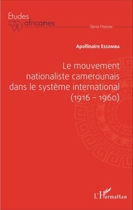 Apollinaire Essomba - Le mouvement nationaliste camerounais dans le système international (1916-1960).