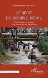 Charles Biwolé Atangana - Le récit du disciple déchu - Dénonciation et analyse d'un gouvernement despotique.