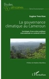 Eugène Yves Kede - La gouvernance climatique au Cameroun - Sociologie d'une action publique internationale en contexte africain.