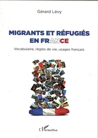 Gérard Lévy - Migrants et réfugiés en France - Vocabulaire, règles de vie, usages français.