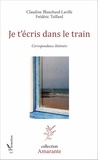 Claudine Blanchard-Laville et Frédéric Teillard - Je t'écris dans le train - Correspondance littéraire.