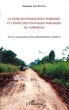Sosthène Nga Efouba - La crise des ressources humaines et l'échec des politiques publiques au Cameroun - Vers la construction d'une administration moderne.