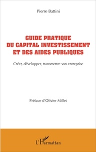 Guide pratique du capital investissement et des aides publiques. Créer, développer, transmettre son entreprise