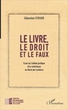 Sébastien Evrard - Le livre, le droit et le faux - Essai sur l'édition juridique et la contrefaçon au Siècle des Lumières.