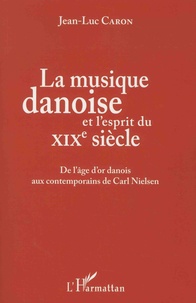 Jean-Luc Caron - La musique danoise et l'esprit du XIXe siècle - De l'âge d'or danois aux contemporains de Carl Nielsen.