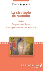 Pierre Anglade - La stratégie du saumon - Suivi de fragments critiques à l'usage du dernier des Mohicans.