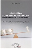 Antoine Tine - Le Sénégal, sous Senghor et Diouf, une démocratie buissonnière ? - Une critique du pluralisme des partis politiques.