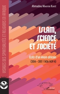 Ahmadou Makhtar Kanté - Islam, science et société - Ecrits d'un imam africain - (2014-2017/1436-1439 H).