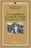 Marie-Christine Lachèse et Bernard Lachèse - La vie quotidienne au centre de l'Afrique à la fin du XIXe siècle.