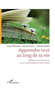 Larry Hickman et Jim Garrison - Apprendre tout au long de sa vie - Réflexions sur l'éducation et sur la philosophie de John Dewey.