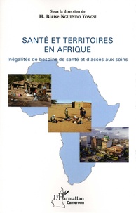 H.Blaise Nguendo Yongsi - Santé et territoires en Afrique - Inégalité de besoins de santé et d'accès aux soins.