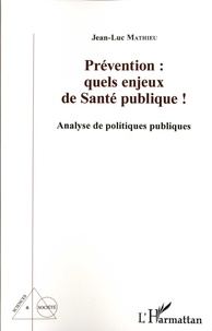 Jean-Luc Mathieu - Prévention : quels enjeux de santé publique ! - Analyse de politiques publiques.