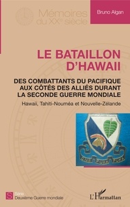 Bruno Algan - Le bataillon d'Hawaii - Des combattants du Pacifique aux côtés des Alliés durant la Seconde Guerre mondiale.