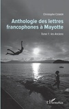 Christophe Cosker - Anthologie des lettres francophones à Mayotte - Tome 1, Les anciens.