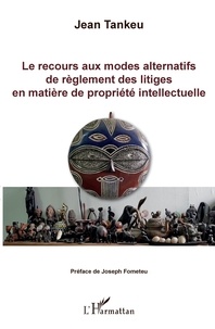 Jean Tankeu - Le recours aux modes alternatifs de règlement des litiges en matière de propriété intellectuelle.