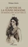 Philippe Abelin - Le Mythe de la femme indigène - De Baudelaire au XXe siècle.