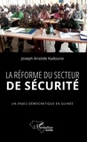 Joseph Aristide Kadouno - La réforme du secteur de sécurité - Un enjeu démocratique en Guinée.
