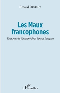 Renaud Dumont - Les Maux francophones - Essai pour la flexibilité de la langue française.