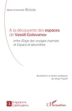 Marie-Antoinette Bissay - A la découverte des espaces de Vassili Golovanov entre Eloges des voyages insensés et Espace et labyrinthes.