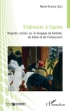 Marie-France Blès - S'adresser à l'autre - Regards croisés sur le langage de l'adulte, du bébé et de l'adolescent.