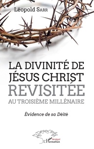 Léopold Sarr - La divinité de Jésus-Christ revisitée au troisième millénaire - Evidence de sa déité.