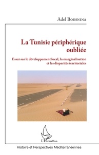 Adel Bousnina - La Tunisie périphérique oubliée - Essai sur le développement local, la marginalisation et les disparités territoriales.