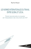 Rachid Nacer - Les normes internationales du travail entre global et local - Etude internationale et comparée de l'interprétation des instruments de l'OIT.
