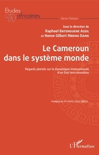 Raphaël Batenguene Assil et Hanse Gilbert Mbeng Dang - Le Cameroun dans le système monde - Regards pluriels sur la dynamique internationale d'un Etat tiers-mondiste.