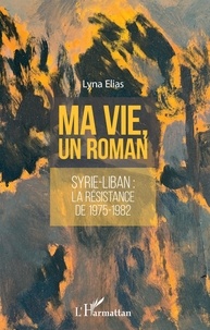 Lyna Elias - Ma vie, un roman - Syrie-Liban : la résistance de 1975-1982.