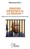 Abdoulaye Koné - Gbagbo méritait-il la prison ? - Analyse de la crise électorale de 2010 en Côte d'Ivoire.