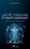 Patrick Vandermeersch - Laïcité, théologie et sainte ignorance - Histoire d'une mésentente.