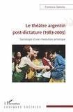 Florencia Dansilio - Le théâtre argentin post-dictature (1983-2003) - Sociologie d'une révolution artistique.
