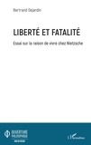 Bertrand Dejardin - Liberté et fatalité - Essai sur la raison de vivre chez Nietzsche.