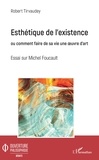 Robert Tirvaudey - Esthétique de l'existence ou comment faire de sa vie une oeuvre d'art - Essai sur Michel Foucault.